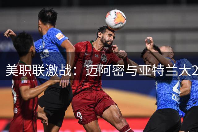 美职联激战：迈阿密与亚特兰大2-2握手言和